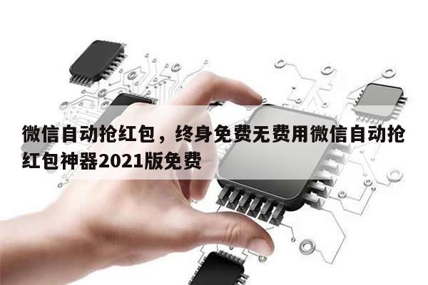 微信自动抢红包,终身免费无费用微信自动抢红包神器2021版免费