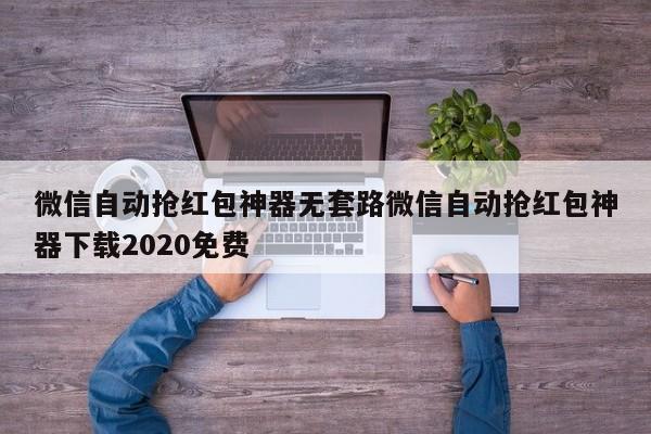 微信自动抢红包神器无套路微信自动抢红包神器下载2020免费