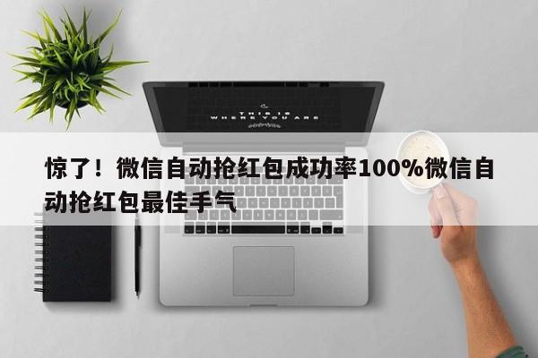 惊了!微信自动抢红包成功率100%微信自动抢红包最佳手气