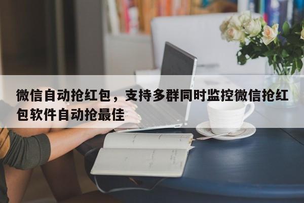 微信自动抢红包,支持多群同时监控微信抢红包软件自动抢最佳
