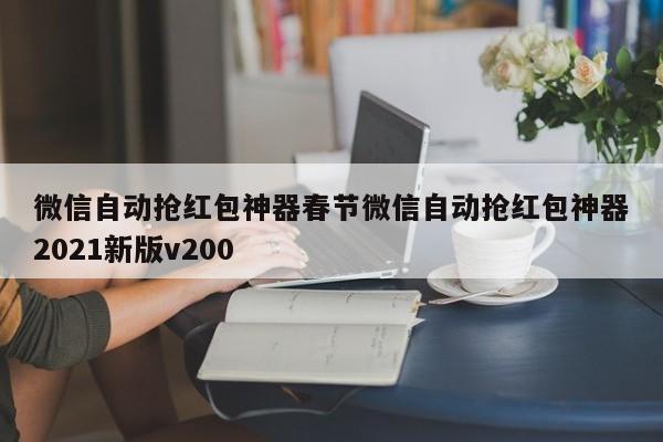 微信自动抢红包神器春节微信自动抢红包神器2021新版v200