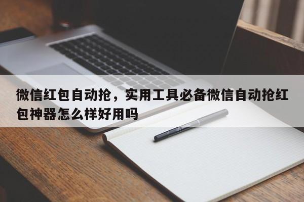 微信红包自动抢,实用工具必备微信自动抢红包神器怎么样好用吗