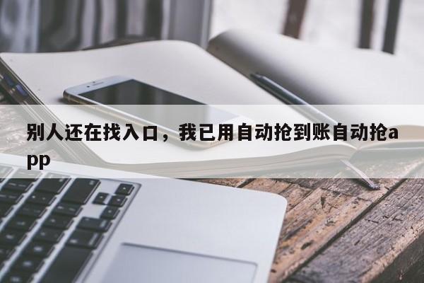别人还在找入口,我已用自动抢到账自动抢app