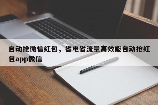 自动抢微信红包,省电省流量高效能自动抢红包app微信