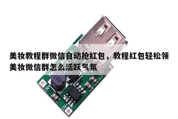 美妆教程群微信自动抢红包,教程红包轻松领美妆微信群怎么活跃气氛