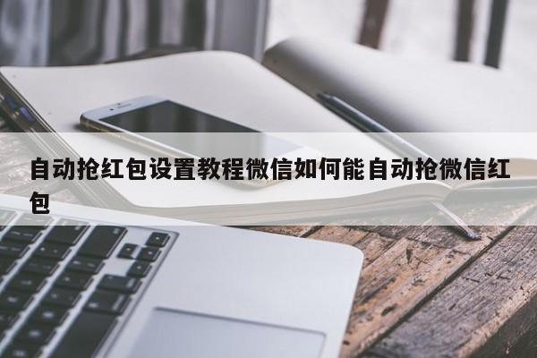 自动抢红包设置教程微信如何能自动抢微信红包