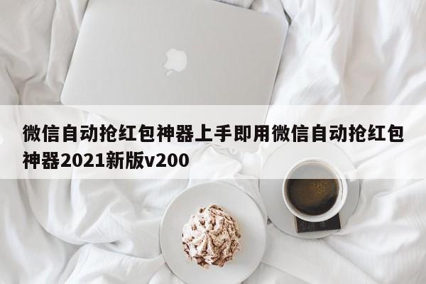 微信自动抢红包神器上手即用微信自动抢红包神器2021新版v200