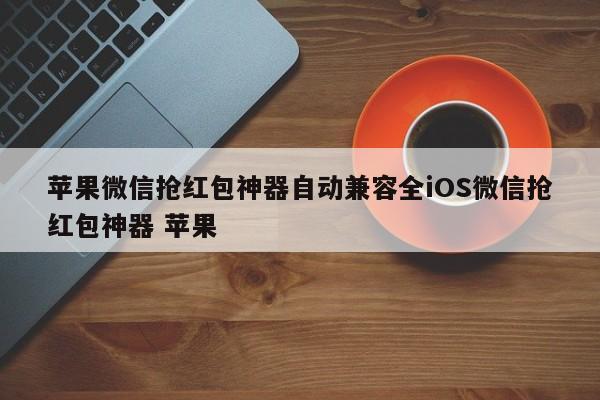 苹果微信抢红包神器自动兼容全iOS微信抢红包神器 苹果