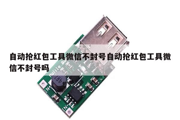 自动抢红包工具微信不封号自动抢红包工具微信不封号吗