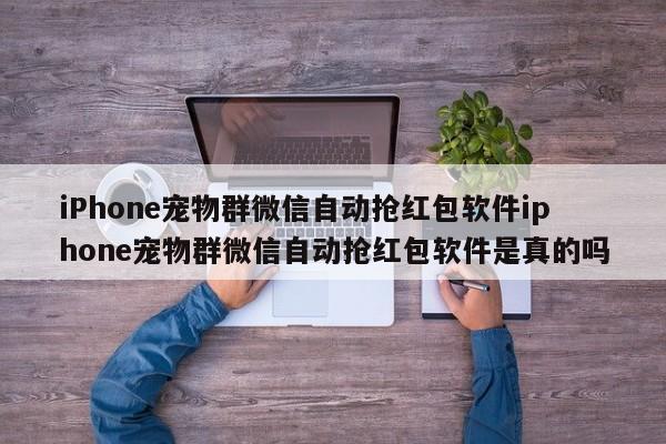 iPhone宠物群微信自动抢红包软件iphone宠物群微信自动抢红包软件是真的吗