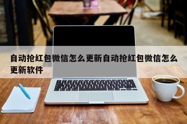 自动抢红包微信怎么更新自动抢红包微信怎么更新软件