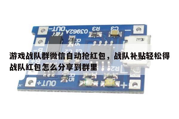 游戏战队群微信自动抢红包,战队补贴轻松得战队红包怎么分享到群里